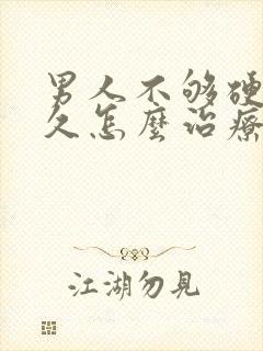 男人不够硬不持久怎么治疗