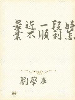 最近一段时间事业不顺利怎么办