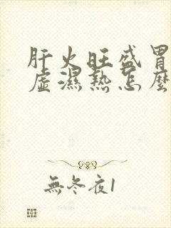 肝火旺盛胃热脾虚湿热怎么办吃什么药