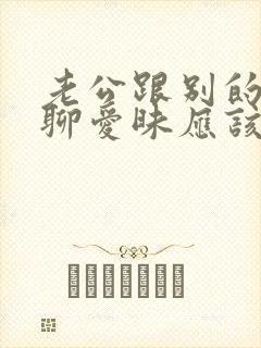 老公跟别的女人聊爱昧应该怎么办