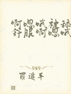 啊嗯哦被舔的好舒服啊嗯哦