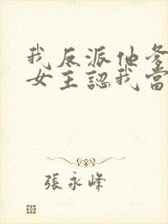 我反派他爹开局女主认我当干爹