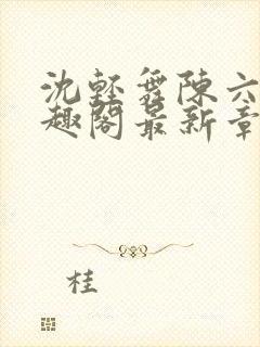 沈轻舞陈六何笔趣阁最新章节列表