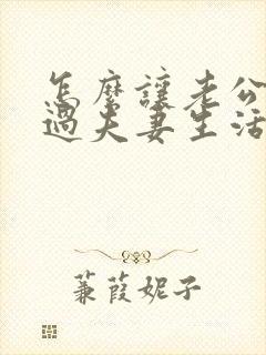 怎么让老公主动过夫妻生活