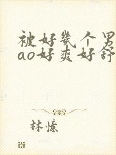 被好几个男人cao好爽好舒服