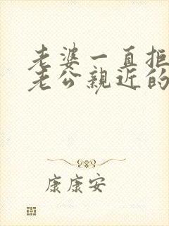 老婆一直拒绝和老公亲近的原因