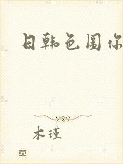 日韩色图你懂的