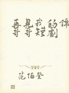 再见我的锦衣卫哥哥短剧