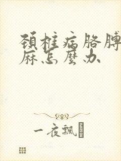 颈椎病胳膊疼手麻怎么办