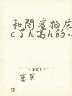 和闺蜜拍床戏被c了h高h的小说