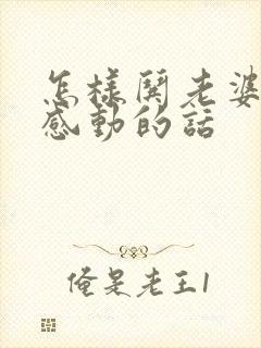 怎样哄老婆开心感动的话