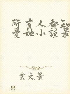 所有人都知道你爱她小说最新章节