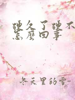 硬久了硬不起来怎么回事