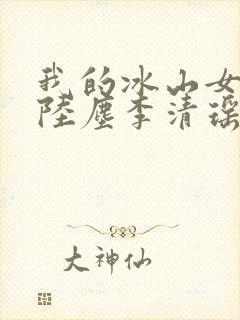 我的冰山女总裁陆尘李清瑶完整版