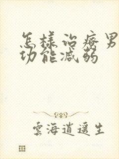 怎样治疗男性性功能减弱