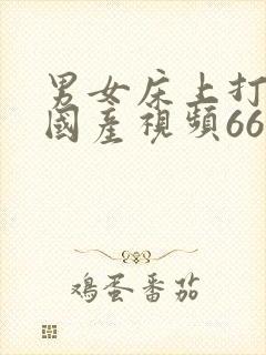 男女床上打扑克国产视频66分钟