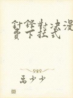 针锋对决漫画免费下拉式