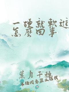 一硬就软进不去怎么回事