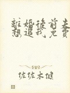 离婚后前夫总是想追我免费阅读小说