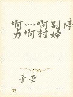 啊灬啊别停灬用力啊村妇