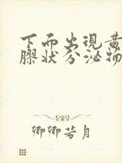 下面出现黄绿色胶状分泌物