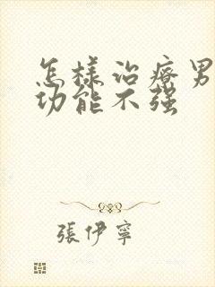 怎样治疗男性性功能不强