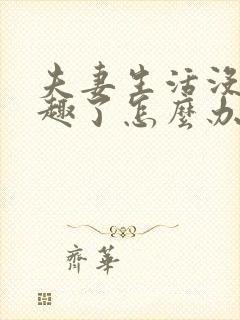 夫妻生活没有兴趣了怎么办呢