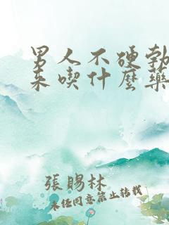 男人不硬勃不起来吃什么药