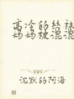 高冷的丝袜总裁妈妈被混混