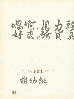 嗯啊,用力干,好爽,骚货真贱