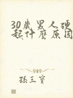 30岁男人硬不起什么原因引起的