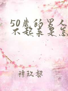 50岁的男人硬不起来是怎么回事