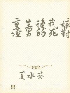 重生后我嫁给了渣男的死对头在线