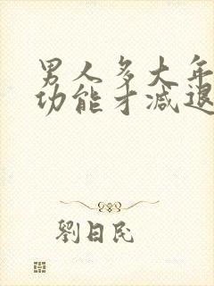 男人多大年纪性功能才减退