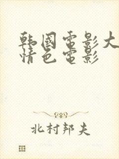 韩国电影大尺度情色电影