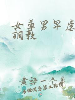 女尊男卑虐跪趴调教