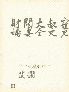 财阀大叔宠坏小娇妻全文免费阅读