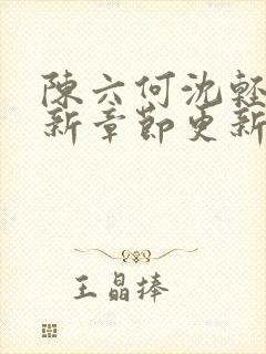 陈六何沈轻舞最新章节更新最新