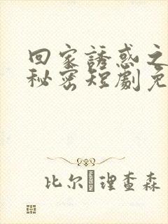 回家诱惑之妻子秘密短剧免费观看全集