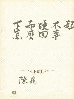 下面硬不起来了怎么回事