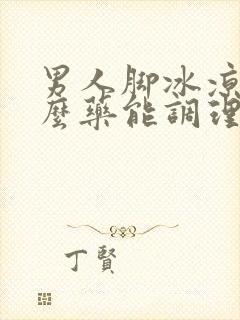 男人脚冰凉吃什么药能调理好