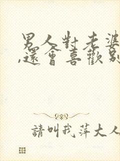 男人对老婆很好,还会喜欢别人