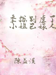 季总别虐了,舒小姐已嫁人免费