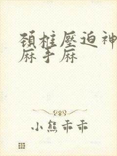 颈椎压迫神经腿麻手麻