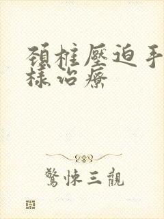 颈椎压迫手麻怎样治疗