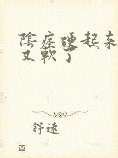 阴痉硬起来一会又软了