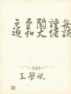 免费阅读每天被迫和大佬谈恋爱