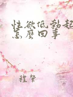 性欲低勃起不坚怎么回事