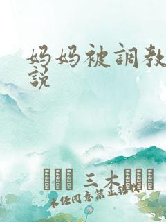 妈妈被调教h小说