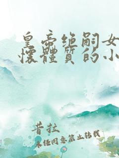 皇帝绝嗣女主易怀体质的小说